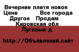 Вечерние платя новое › Цена ­ 3 000 - Все города Другое » Продам   . Кировская обл.,Луговые д.